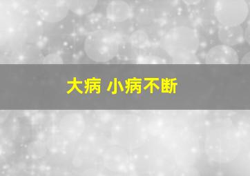 大病 小病不断